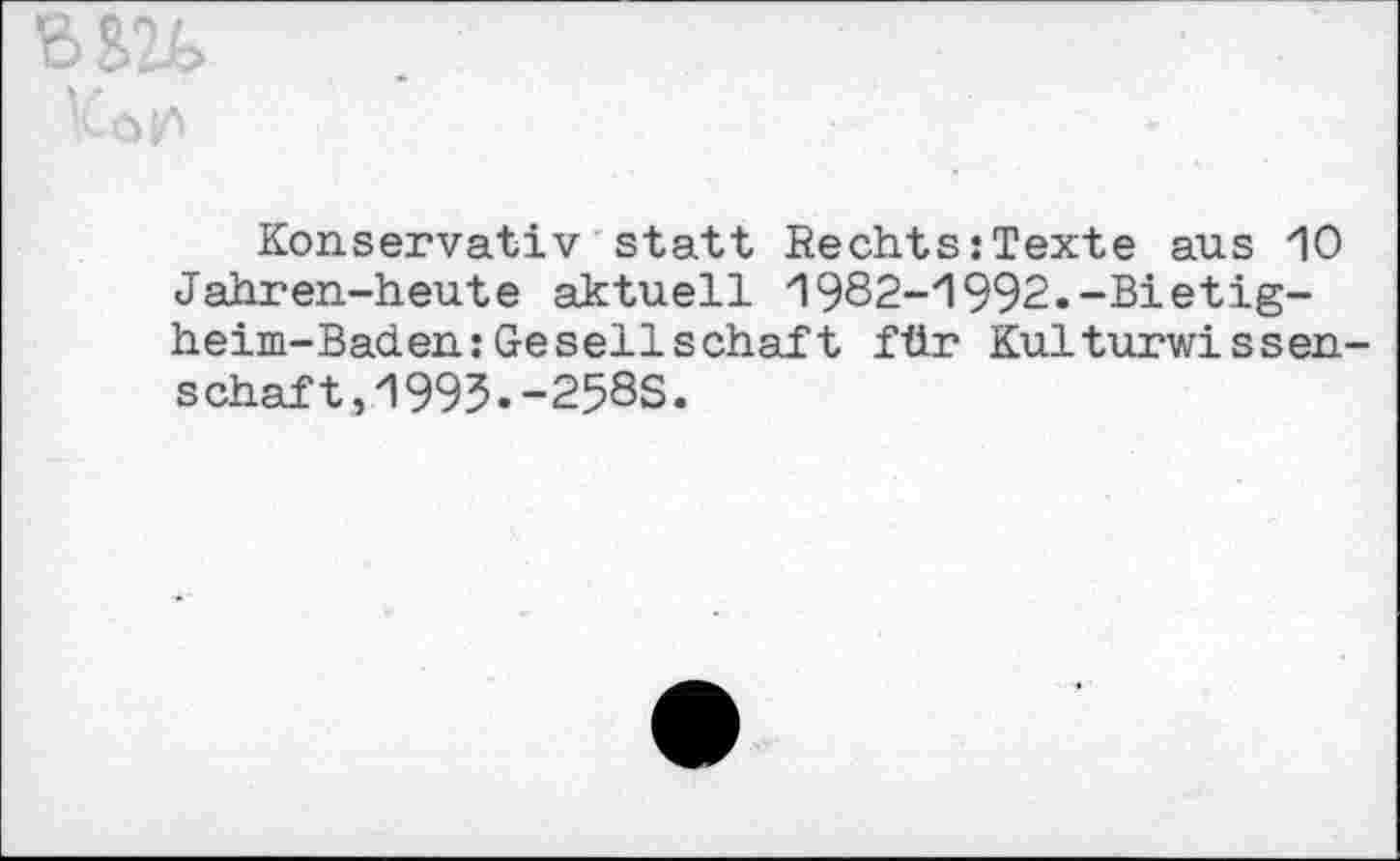 ﻿Konservativ statt Rechts:Texte aus 10 Jahren-heute aktuell 1982-1992.-Bietigheim-Baden: Gesellschaft für Kulturwissen-schaft,1995.-258S.